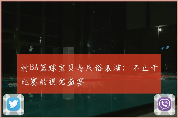 村BA篮球宝贝与民俗表演：不止于比赛的视觉盛宴