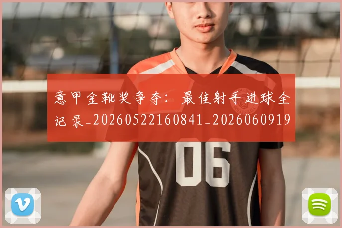 意甲金靴奖争夺:最佳射手进球全记录_20260522160841_20260609194214