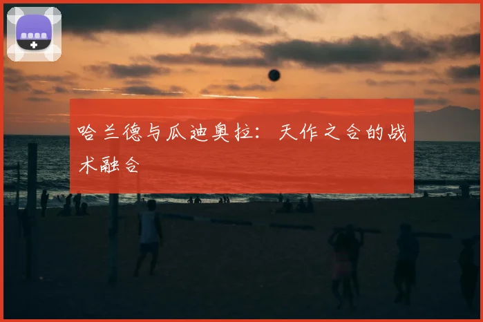 哈兰德与瓜迪奥拉：天作之合的战术融合