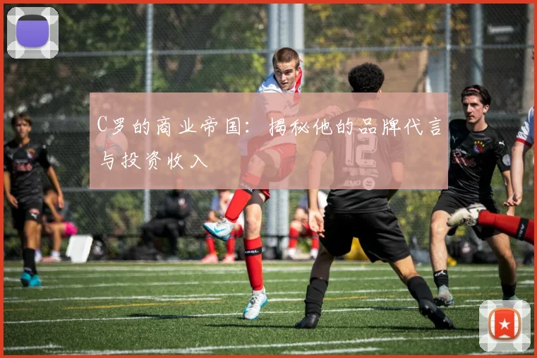 C罗的商业帝国:揭秘他的品牌代言与投资收入
