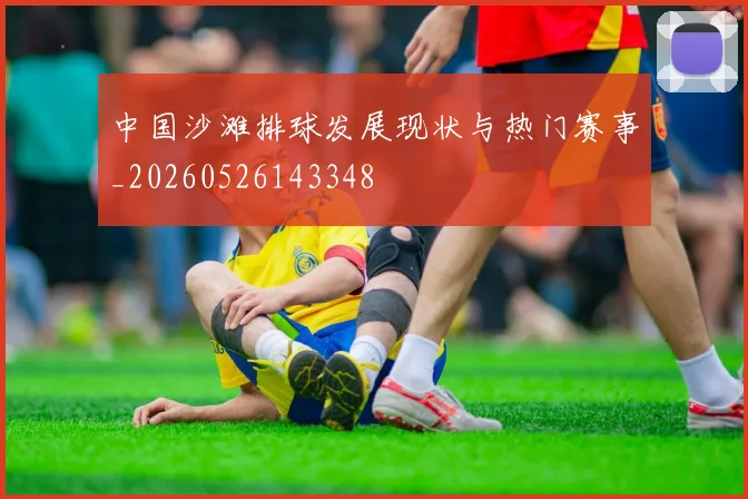 中国沙滩排球发展现状与热门赛事_20260526143348