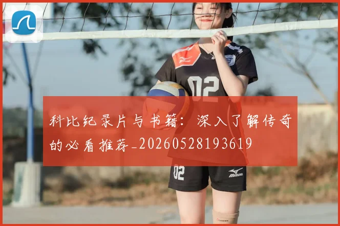 科比纪录片与书籍:深入了解传奇的必看推荐_20260528193619