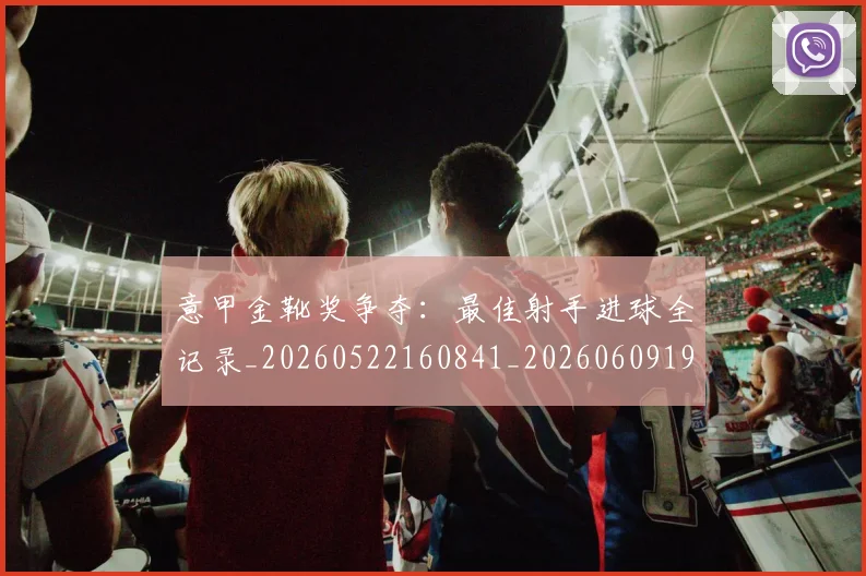 意甲金靴奖争夺:最佳射手进球全记录_20260522160841_20260609194214