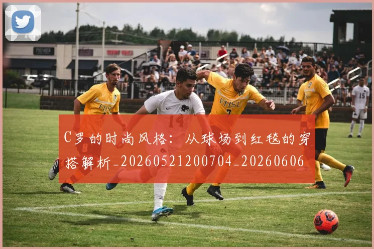 C罗的时尚风格:从球场到红毯的穿搭解析_20260521200704_20260606165501