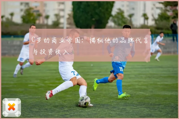 C罗的商业帝国:揭秘他的品牌代言与投资收入