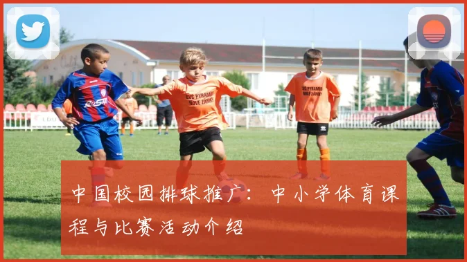 中国校园排球推广：中小学体育课程与比赛活动介绍